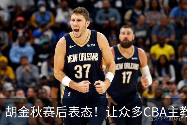 胡金秋赛后表态！让众多CBA主教练懵逼，最后的赢家并非王哲林